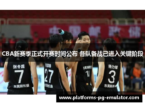 CBA新赛季正式开赛时间公布 各队备战已进入关键阶段