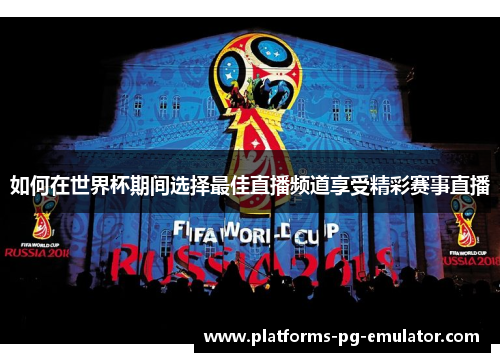 如何在世界杯期间选择最佳直播频道享受精彩赛事直播 如何在世界杯期间选择最佳直播频道享受精彩赛事直播