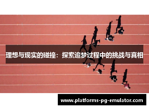 理想与现实的碰撞:探索追梦过程中的挑战与真相 理想与现实的碰撞:探索追梦过程中的挑战与真相