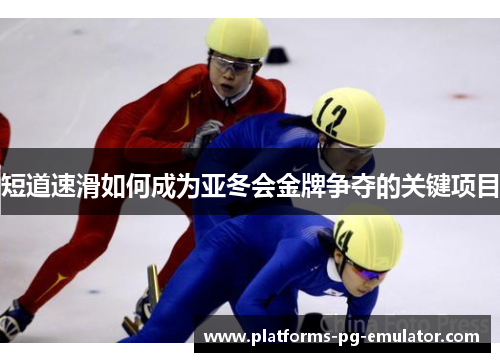 短道速滑如何成为亚冬会金牌争夺的关键项目