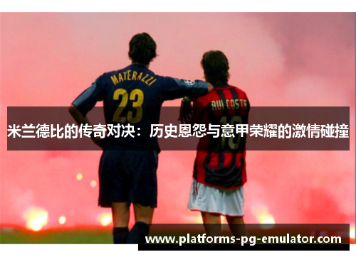 米兰德比的传奇对决:历史恩怨与意甲荣耀的激情碰撞 米兰德比的传奇对决:历史恩怨与意甲荣耀的激情碰撞