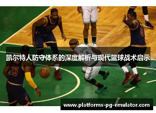 凯尔特人防守体系的深度解析与现代篮球战术启示 凯尔特人防守体系的深度解析与现代篮球战术启示