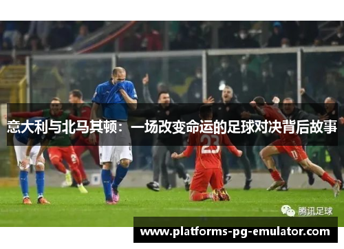 意大利与北马其顿：一场改变命运的足球对决背后故事