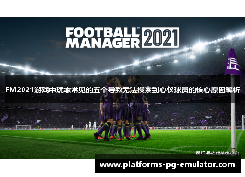 FM2021游戏中玩家常见的五个导致无法搜索到心仪球员的核心原因解析 FM2021游戏中玩家常见的五个导致无法搜索到心仪球员的核心原因解析