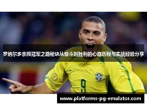 罗纳尔多亲授冠军之路秘诀从奋斗到胜利的心路历程与实战经验分享