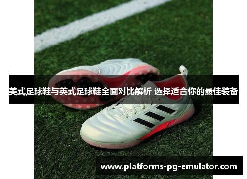 美式足球鞋与英式足球鞋全面对比解析 选择适合你的最佳装备 美式足球鞋与英式足球鞋全面对比解析 选择适合你的最佳装备