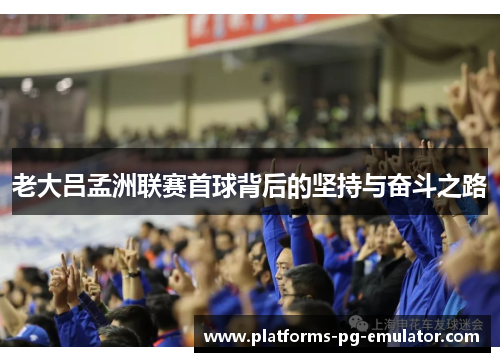 老大吕孟洲联赛首球背后的坚持与奋斗之路 老大吕孟洲联赛首球背后的坚持与奋斗之路