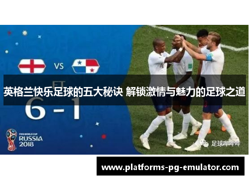 英格兰快乐足球的五大秘诀 解锁激情与魅力的足球之道 英格兰快乐足球的五大秘诀 解锁激情与魅力的足球之道
