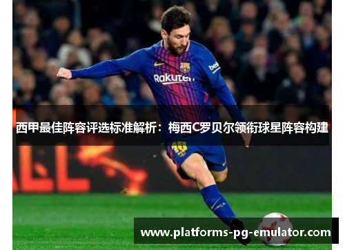 西甲最佳阵容评选标准解析:梅西C罗贝尔领衔球星阵容构建 西甲最佳阵容评选标准解析:梅西C罗贝尔领衔球星阵容构建