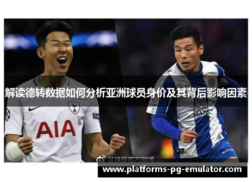解读德转数据如何分析亚洲球员身价及其背后影响因素 解读德转数据如何分析亚洲球员身价及其背后影响因素