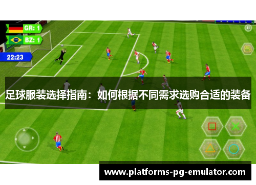 足球服装选择指南:如何根据不同需求选购合适的装备 足球服装选择指南:如何根据不同需求选购合适的装备