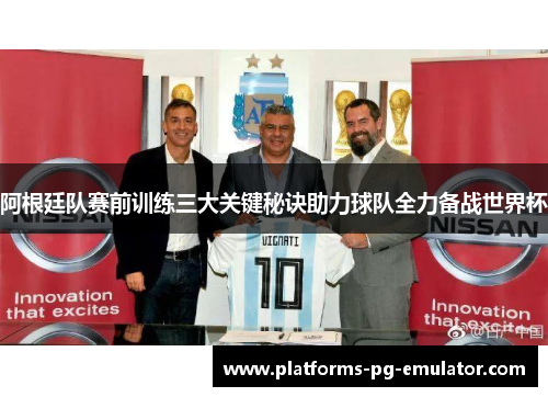 阿根廷队赛前训练三大关键秘诀助力球队全力备战世界杯 阿根廷队赛前训练三大关键秘诀助力球队全力备战世界杯