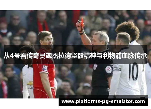 从4号看传奇灵魂杰拉德坚毅精神与利物浦血脉传承