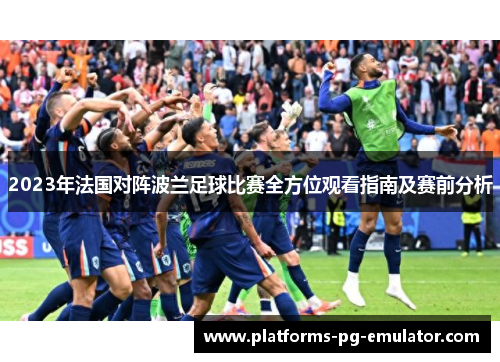 2023年法国对阵波兰足球比赛全方位观看指南及赛前分析 2023年法国对阵波兰足球比赛全方位观看指南及赛前分析