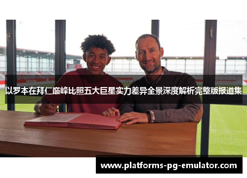 以罗本在拜仁巅峰比照五大巨星实力差异全景深度解析完整版报道集