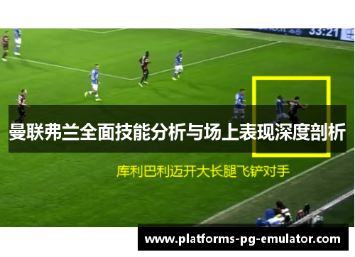 曼联弗兰全面技能分析与场上表现深度剖析 曼联弗兰全面技能分析与场上表现深度剖析