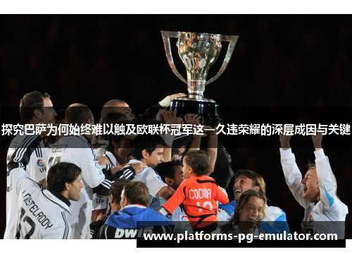 探究巴萨为何始终难以触及欧联杯冠军这一久违荣耀的深层成因与关键 探究巴萨为何始终难以触及欧联杯冠军这一久违荣耀的深层成因与关键