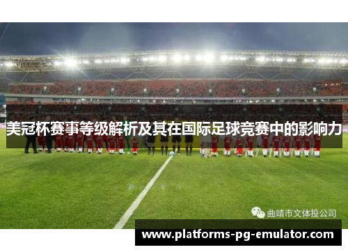 美冠杯赛事等级解析及其在国际足球竞赛中的影响力 美冠杯赛事等级解析及其在国际足球竞赛中的影响力