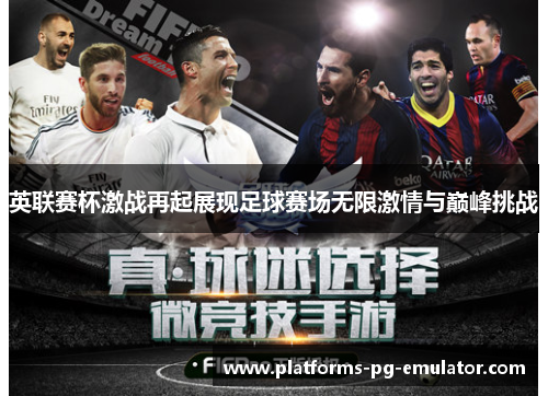 英联赛杯激战再起展现足球赛场无限激情与巅峰挑战 英联赛杯激战再起展现足球赛场无限激情与巅峰挑战