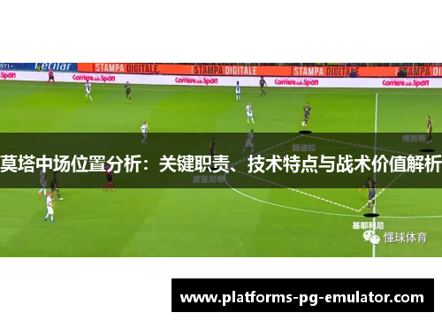 莫塔中场位置分析：关键职责、技术特点与战术价值解析