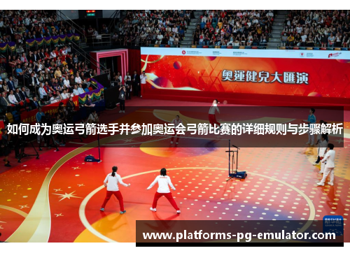 如何成为奥运弓箭选手并参加奥运会弓箭比赛的详细规则与步骤解析 如何成为奥运弓箭选手并参加奥运会弓箭比赛的详细规则与步骤解析