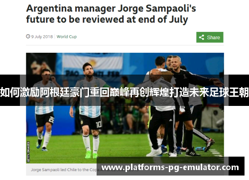 如何激励阿根廷豪门重回巅峰再创辉煌打造未来足球王朝