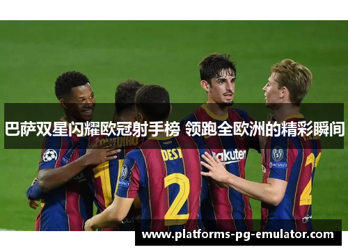 巴萨双星闪耀欧冠射手榜 领跑全欧洲的精彩瞬间 巴萨双星闪耀欧冠射手榜 领跑全欧洲的精彩瞬间