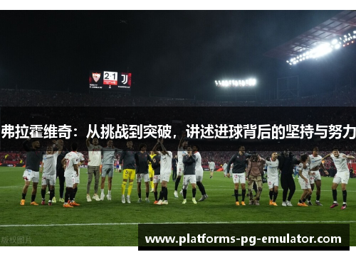 弗拉霍维奇：从挑战到突破，讲述进球背后的坚持与努力