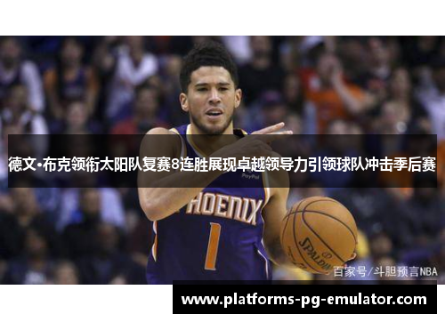 德文·布克领衔太阳队复赛8连胜展现卓越领导力引领球队冲击季后赛 德文·布克领衔太阳队复赛8连胜展现卓越领导力引领球队冲击季后赛