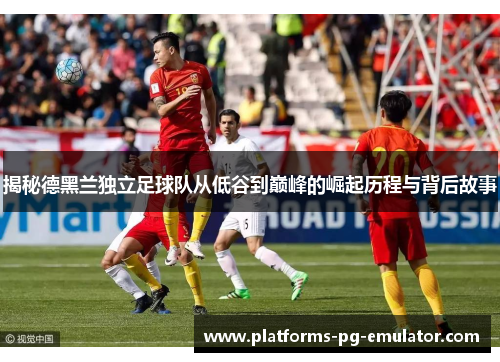 揭秘德黑兰独立足球队从低谷到巅峰的崛起历程与背后故事 揭秘德黑兰独立足球队从低谷到巅峰的崛起历程与背后故事