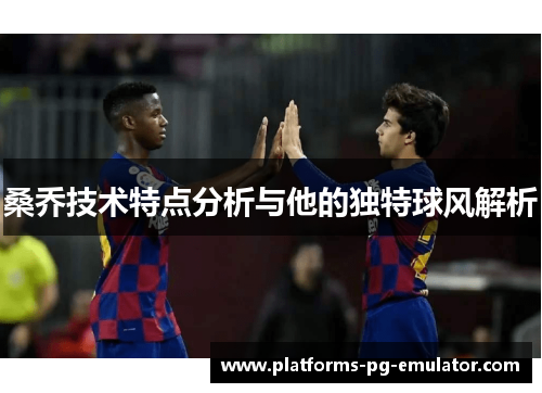 桑乔技术特点分析与他的独特球风解析