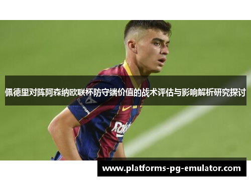 佩德里对阵阿森纳欧联杯防守端价值的战术评估与影响解析研究探讨