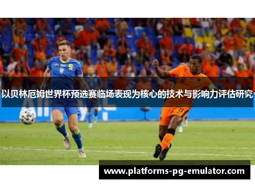 以贝林厄姆世界杯预选赛临场表现为核心的技术与影响力评估研究