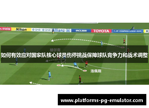 如何有效应对国家队核心球员伤停挑战保障球队竞争力和战术调整