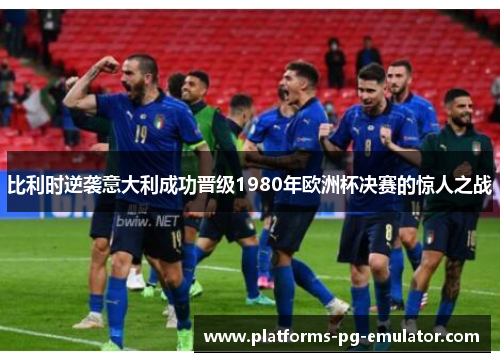 比利时逆袭意大利成功晋级1980年欧洲杯决赛的惊人之战