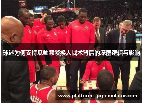 球迷为何支持瓜帅频繁换人战术背后的深层逻辑与影响