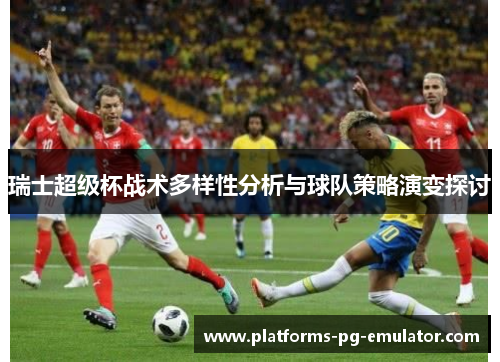 瑞士超级杯战术多样性分析与球队策略演变探讨