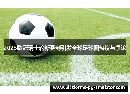2025欧冠瑞士轮新赛制引发全球足球圈热议与争论