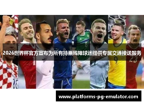 2026世界杯官方宣布为所有持票残障球迷提供专属交通接送服务