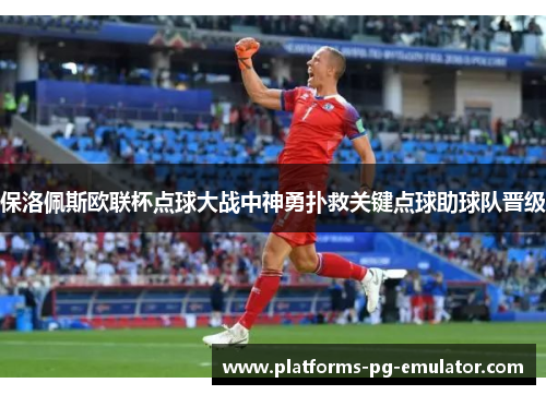 保洛佩斯欧联杯点球大战中神勇扑救关键点球助球队晋级