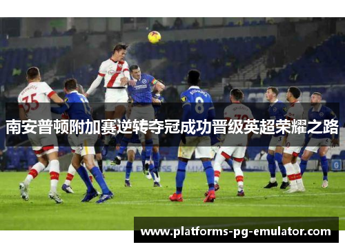 南安普顿附加赛逆转夺冠成功晋级英超荣耀之路