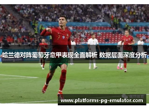 哈兰德对阵葡萄牙意甲表现全面解析 数据层面深度分析
