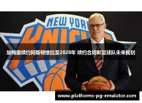 埃梅里续约阿斯顿维拉至2028年 续约合同彰显球队未来规划