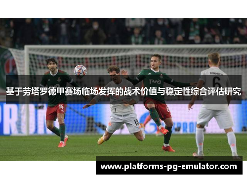 基于劳塔罗德甲赛场临场发挥的战术价值与稳定性综合评估研究