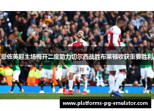 恩佐英超主场梅开二度助力切尔西战胜布莱顿收获重要胜利