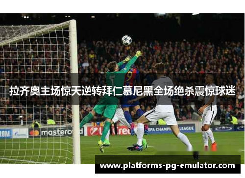 拉齐奥主场惊天逆转拜仁慕尼黑全场绝杀震惊球迷