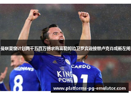 曼联夏窗计划两千五百万镑求购富勒姆边卫罗宾逊接替卢克肖成新左闸