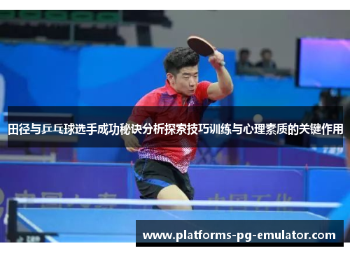 田径与乒乓球选手成功秘诀分析探索技巧训练与心理素质的关键作用 田径与乒乓球选手成功秘诀分析探索技巧训练与心理素质的关键作用