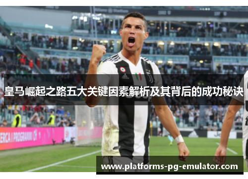 皇马崛起之路五大关键因素解析及其背后的成功秘诀 皇马崛起之路五大关键因素解析及其背后的成功秘诀