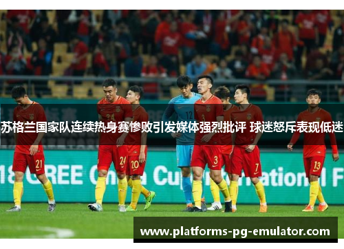 苏格兰国家队连续热身赛惨败引发媒体强烈批评 球迷怒斥表现低迷 苏格兰国家队连续热身赛惨败引发媒体强烈批评 球迷怒斥表现低迷